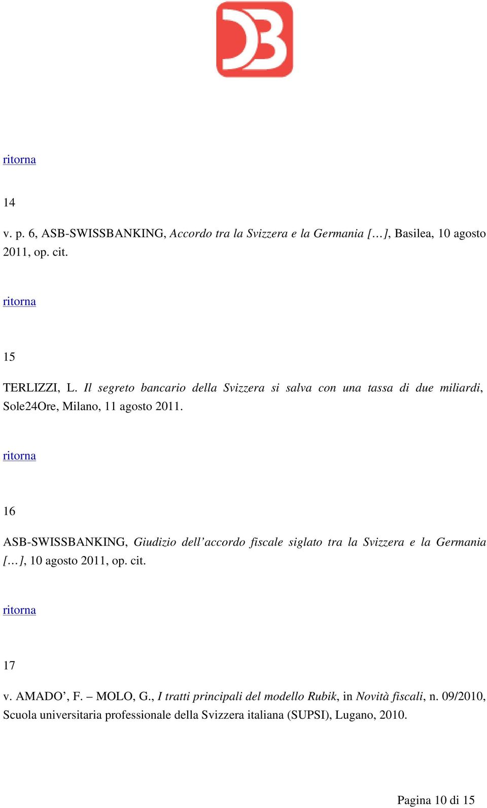 16 ASB-SWISSBANKING, Giudizio dell accordo fiscale siglato tra la Svizzera e la Germania [ ], 10 agosto 2011, op. cit. 17 v. AMADO, F.