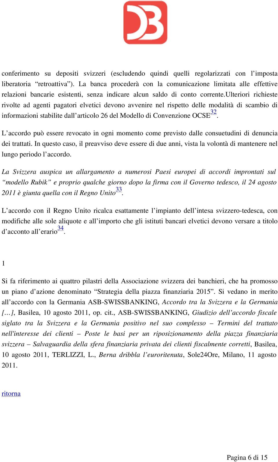 ulteriori richieste rivolte ad agenti pagatori elvetici devono avvenire nel rispetto delle modalità di scambio di informazioni stabilite dall articolo 26 del Modello di Convenzione OCSE 32.