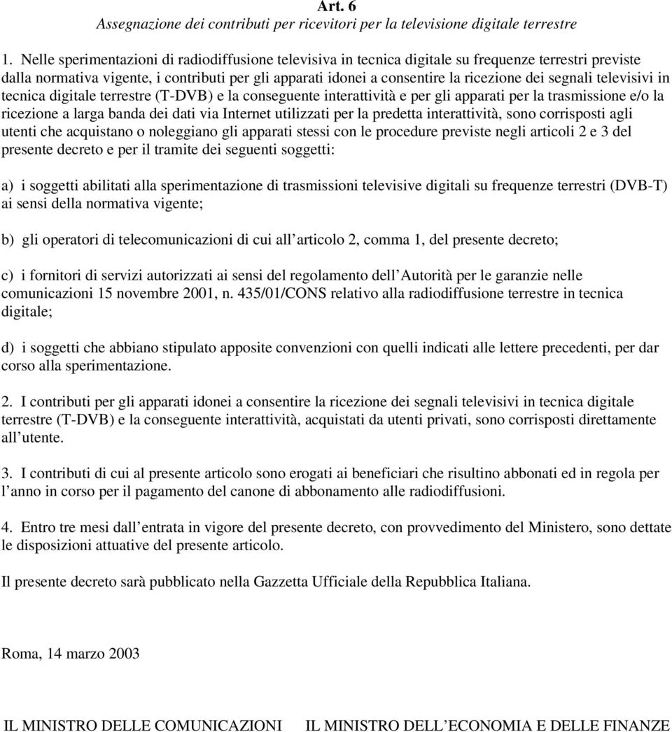 segnali televisivi in tecnica digitale terrestre (T-DVB) e la conseguente interattività e per gli apparati per la trasmissione e/o la ricezione a larga banda dei dati via Internet utilizzati per la