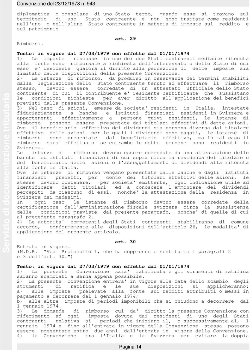 29 1) Le imposte riscosse in uno dei due Stati contraenti mediante ritenuta alla fonte sono rimborsate a richiesta dell'interessato o dello Stato di cui esso e' residente qualora il diritto alla