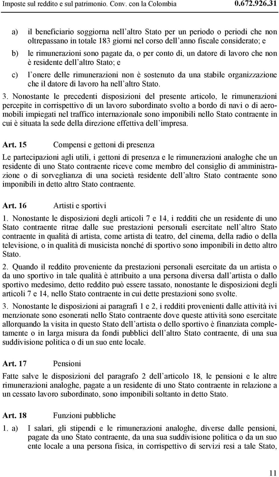 per conto di, un datore di lavoro che non è residente dell altro Stato; e c) l onere delle rimunerazioni non è sostenuto da una stabile organizzazione che il datore di lavoro ha nell altro Stato. 3.