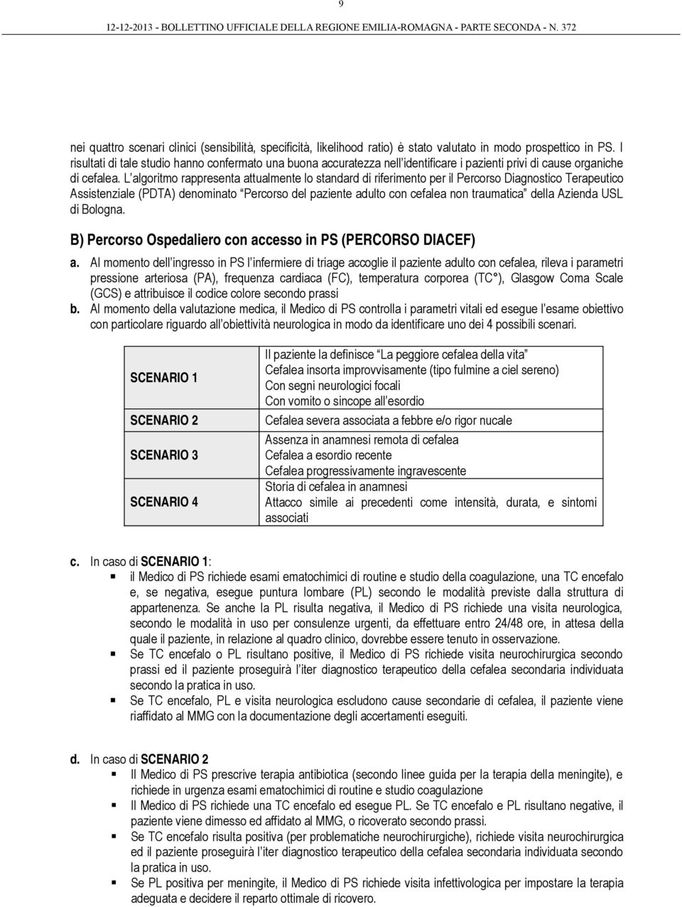 L algoritmo rappresenta attualmente lo standard di riferimento per il Percorso Diagnostico Terapeutico Assistenziale (PDTA) denominato Percorso del paziente adulto con cefalea non traumatica della