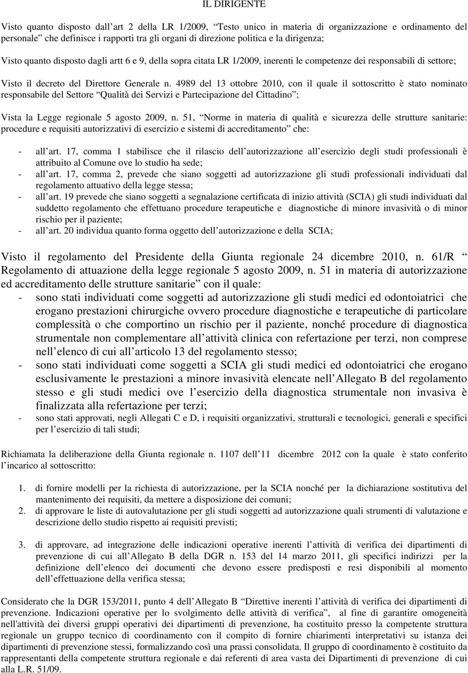 4989 del 13 ottobre 2010, con il quale il sottoscritto è stato nominato responsabile del Settore Qualità dei Servizi e Partecipazione del Cittadino ; Vista la Legge regionale 5 agosto 2009, n.