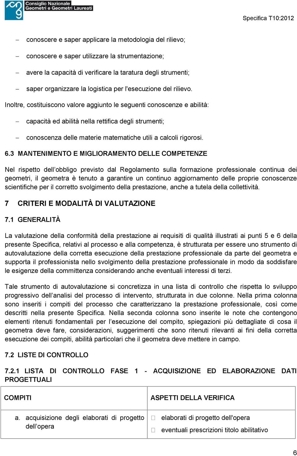 Inoltre, costituiscono valore aggiunto le seguenti conoscenze e abilità: capacità ed abilità nella rettifica degli strumenti; conoscenza delle materie matematiche utili a calcoli rigorosi. 6.