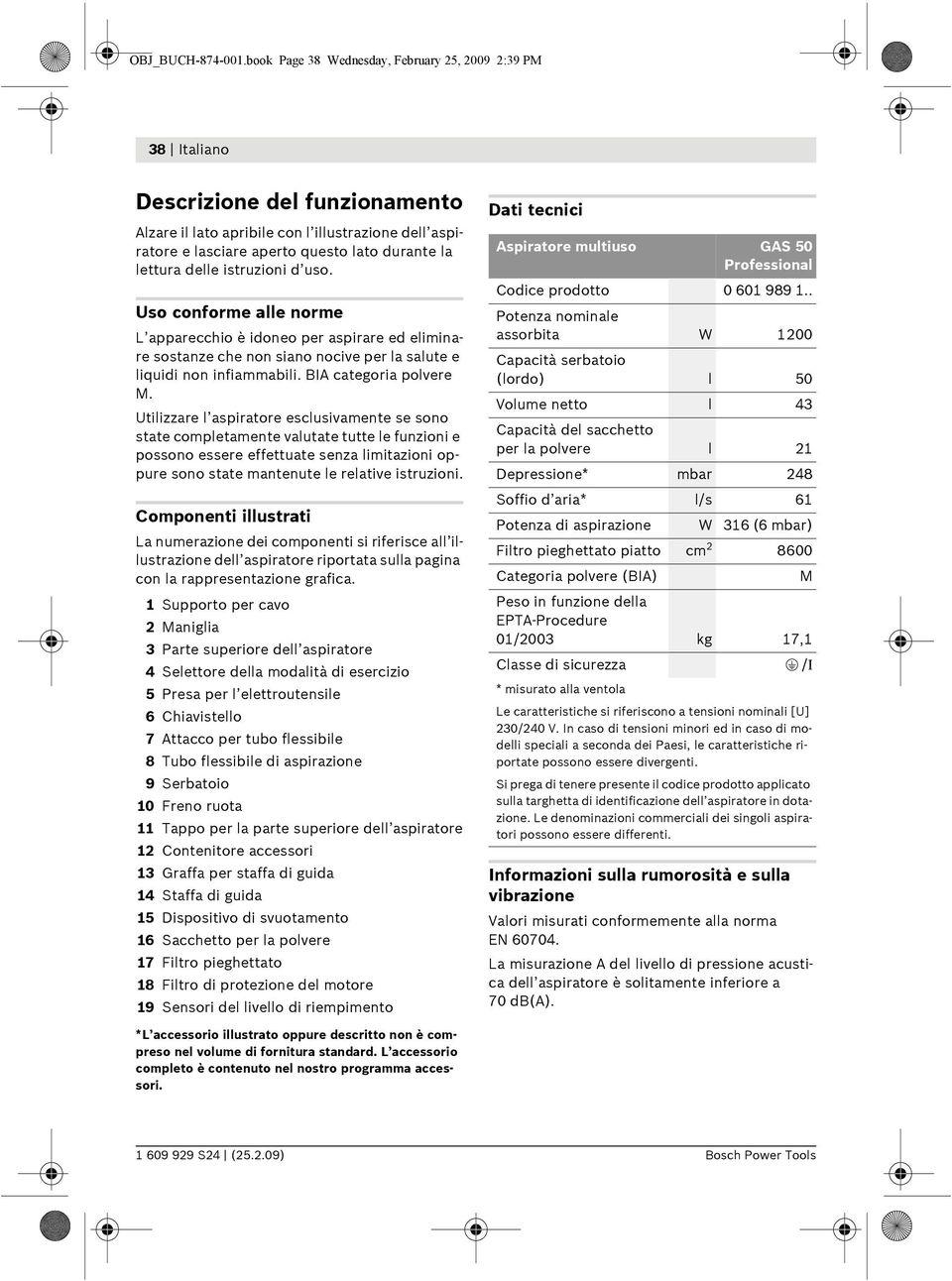 lettura delle istruzioni d uso. Uso conforme alle norme L apparecchio è idoneo per aspirare ed eliminare sostanze che non siano nocive per la salute e liquidi non infiammabili.