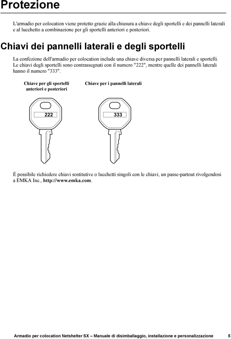 Le chiavi degli sportelli sono contrassegnati con il numero "222", mentre quelle dei pannelli laterali hanno il numero "333".