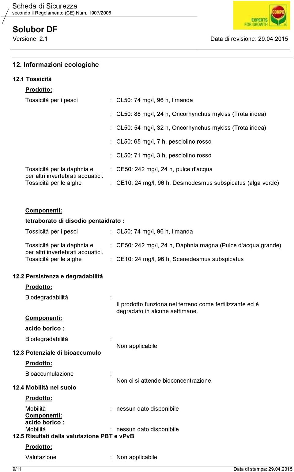 h, pesciolino rosso : CL50: 71 mg/l, 3 h, pesciolino rosso Tossicità per la daphnia e per altri invertebrati acquatici.