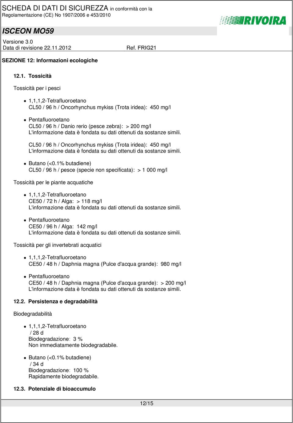 .1. Tossicità Tossicità per i pesci CL50 / 96 h / Oncorhynchus mykiss (Trota iridea): 450 mg/l CL50 / 96 h / Danio rerio (pesce zebra): > 200 mg/l L'informazione data è fondata su dati ottenuti da