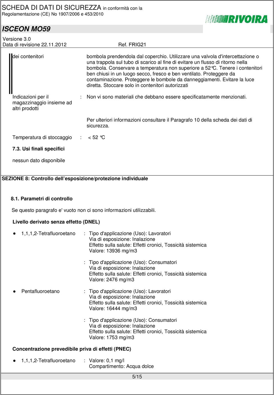 Tenere i contenitori ben chiusi in un luogo secco, fresco e ben ventilato. Proteggere da contaminazione. Proteggere le bombole da danneggiamenti. Evitare la luce diretta.