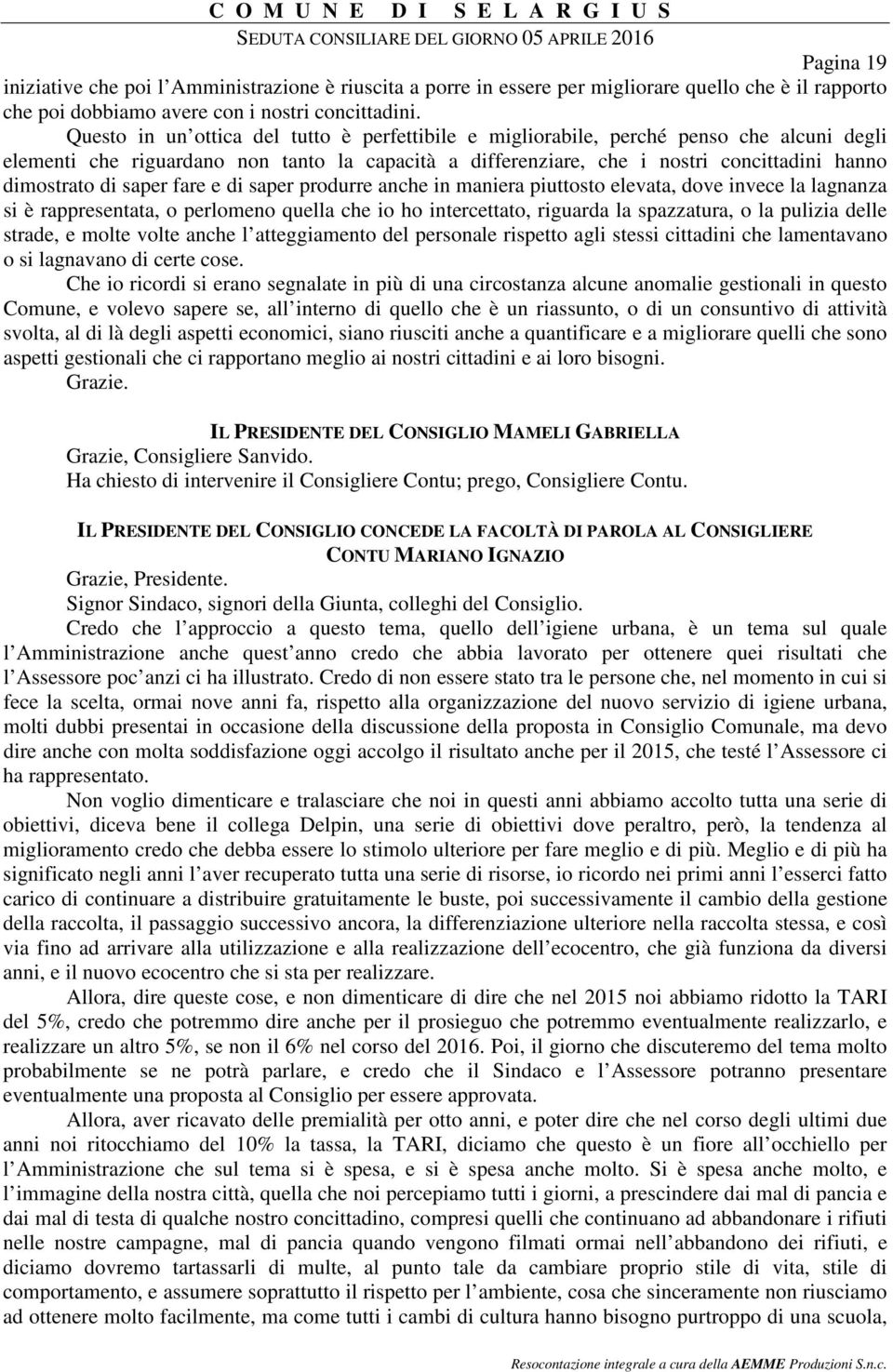 saper fare e di saper produrre anche in maniera piuttosto elevata, dove invece la lagnanza si è rappresentata, o perlomeno quella che io ho intercettato, riguarda la spazzatura, o la pulizia delle