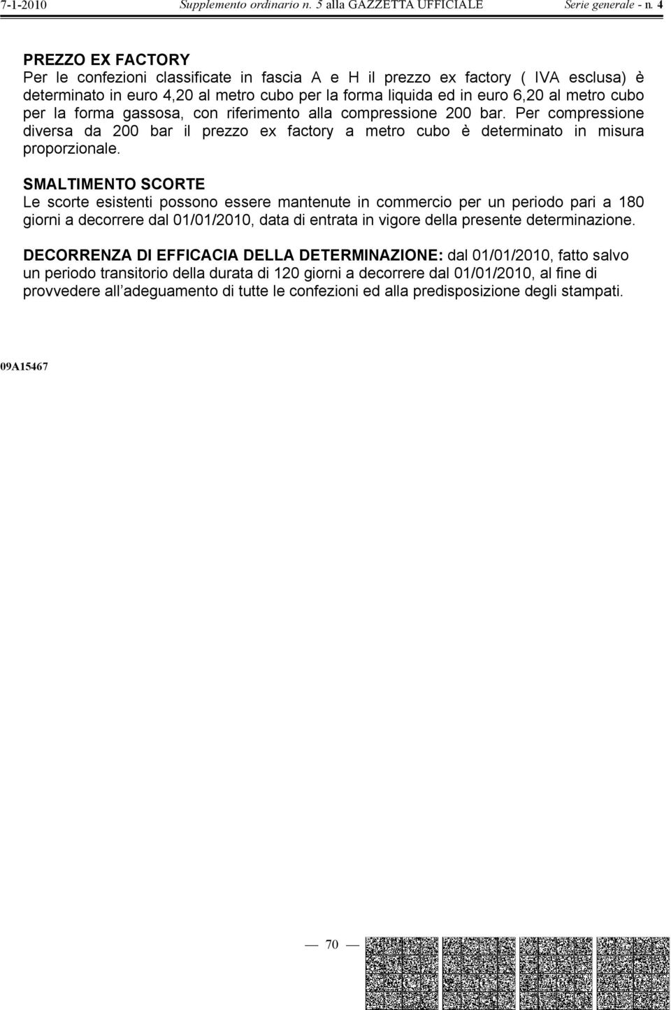 SMALTIMENTO SORTE Le scorte esistenti possono essere mantenute in commercio per un periodo pari a 180 giorni a decorrere dal 01/01/2010, data di entrata in vigore della presente determinazione.