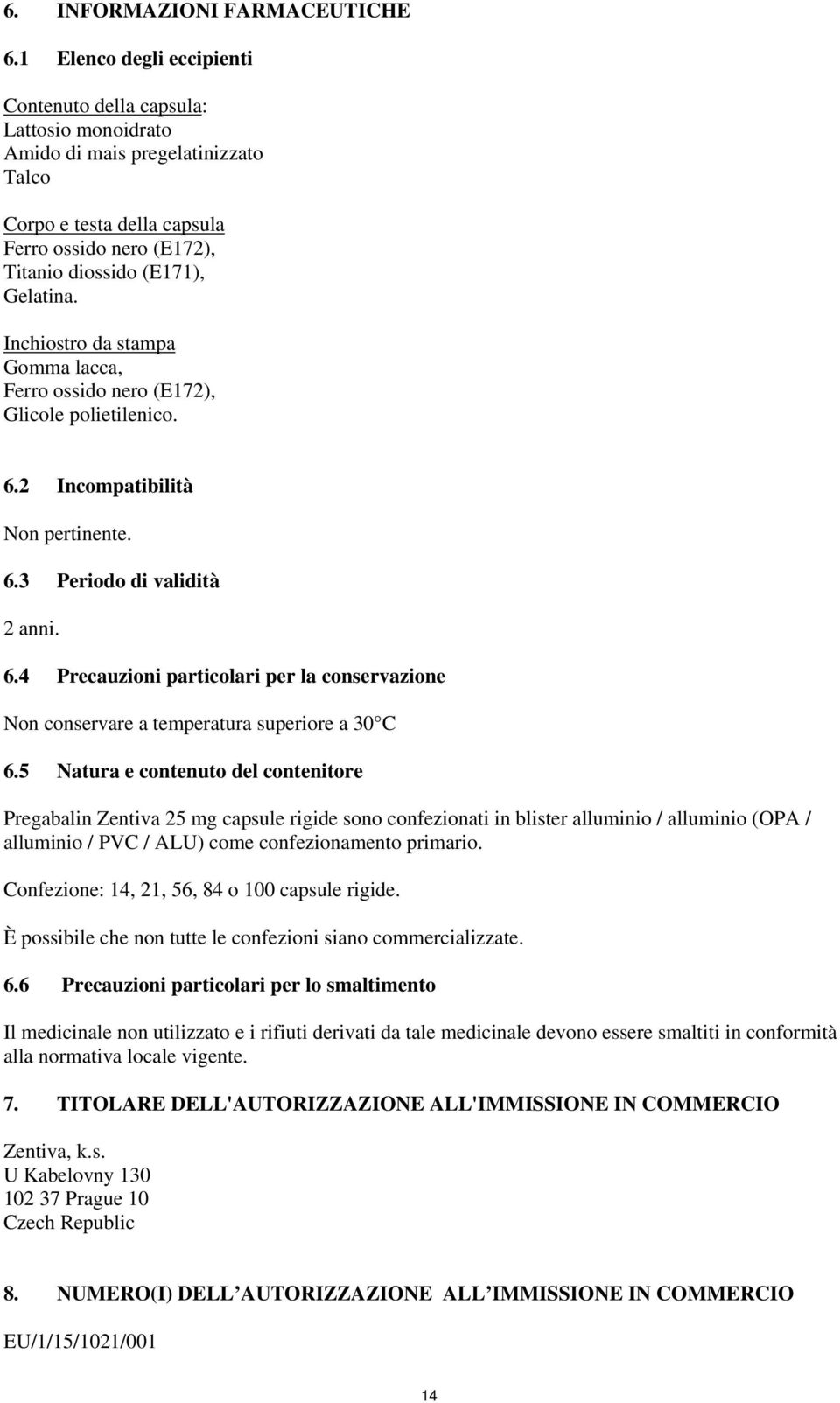 Inchiostro da stampa Gomma lacca, Ferro ossido nero (E172), Glicole polietilenico. 6.2 Incompatibilità Non pertinente. 6.3 Periodo di validità 2 anni. 6.4 Precauzioni particolari per la conservazione Non conservare a temperatura superiore a 30 C 6.