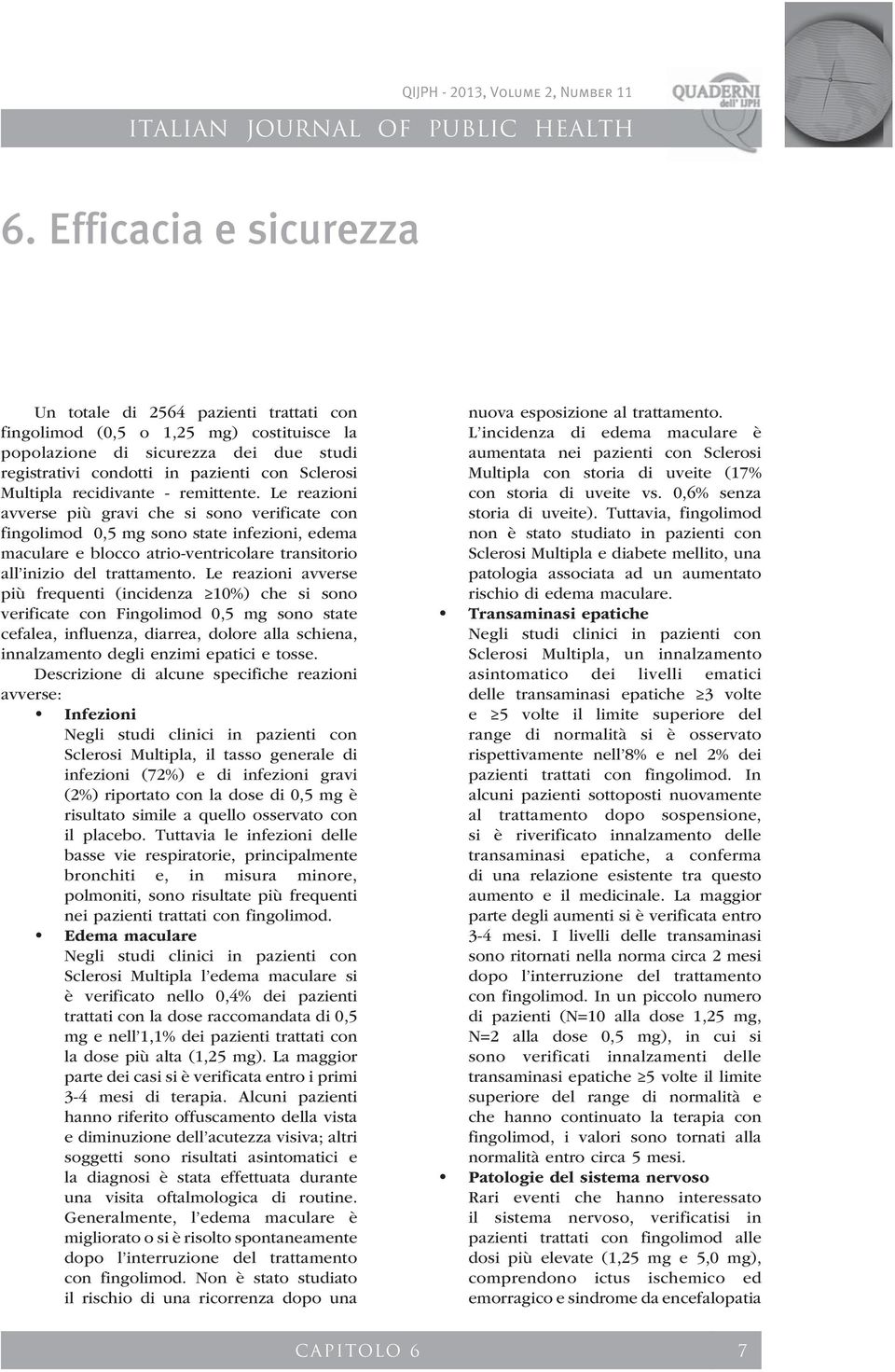 Le reazioni avverse più gravi che si sono verificate con fingolimod 0,5 mg sono state infezioni, edema maculare e blocco atrio-ventricolare transitorio all inizio del trattamento.