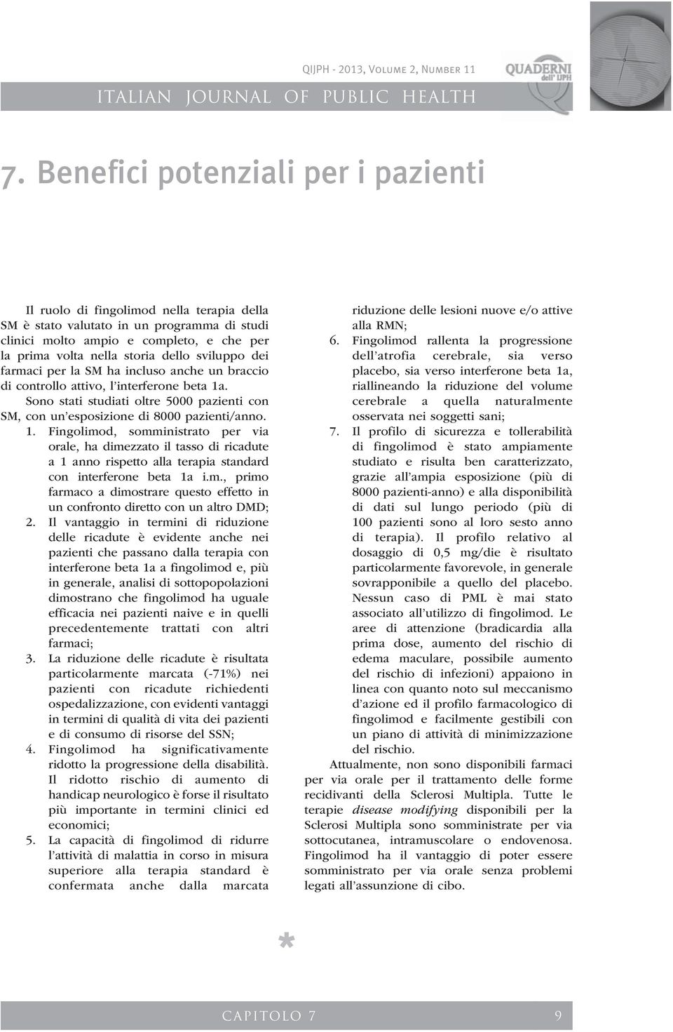 1. Fingolimod, somministrato per via orale, ha dimezzato il tasso di ricadute a 1 anno rispetto alla terapia standard con interferone beta 1a i.m., primo farmaco a dimostrare questo effetto in un confronto diretto con un altro DMD; 2.