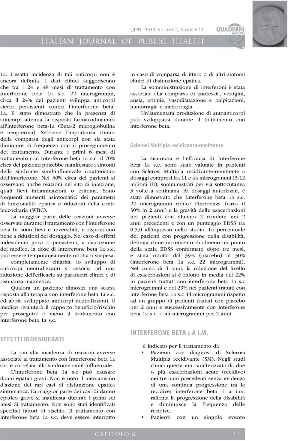 Sebbene l importanza clinica della comparsa degli anticorpi non sia stata diminuire di frequenza con il proseguimento del trattamento. Durante i primi 6 mesi di trattamento con Interferone beta 1a s.