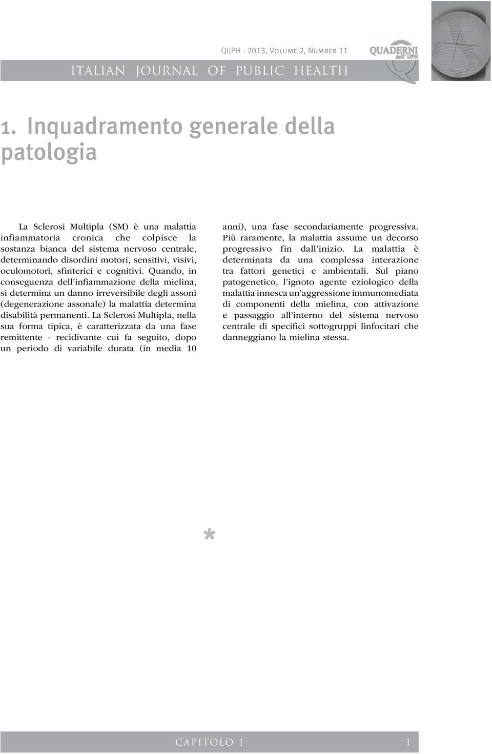 Quando, in conseguenza dell infiammazione della mielina, si determina un danno irreversibile degli assoni (degenerazione assonale) la malattia determina disabilità permanenti.