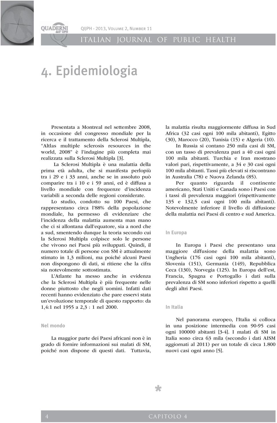 La Sclerosi Multipla è una malattia della prima età adulta, che si manifesta perlopiù tra i 29 e i 33 anni, anche se in assoluto può comparire tra i 10 e i 59 anni, ed è diffusa a livello mondiale