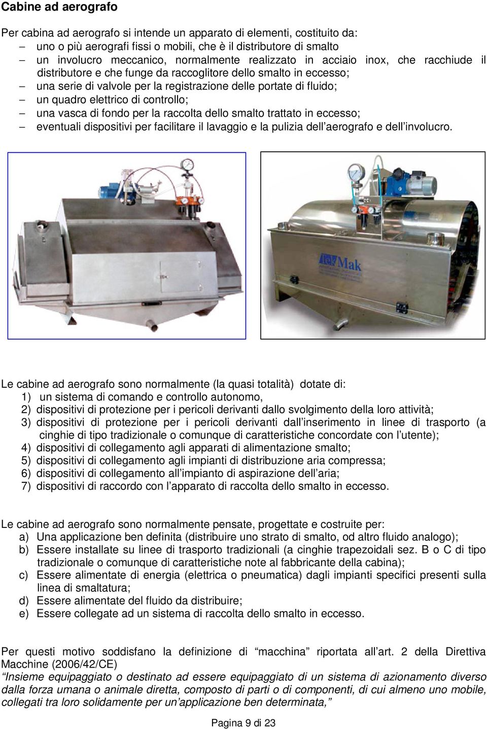 di controllo; una vasca di fondo per la raccolta dello smalto trattato in eccesso; eventuali dispositivi per facilitare il lavaggio e la pulizia dell aerografo e dell involucro.