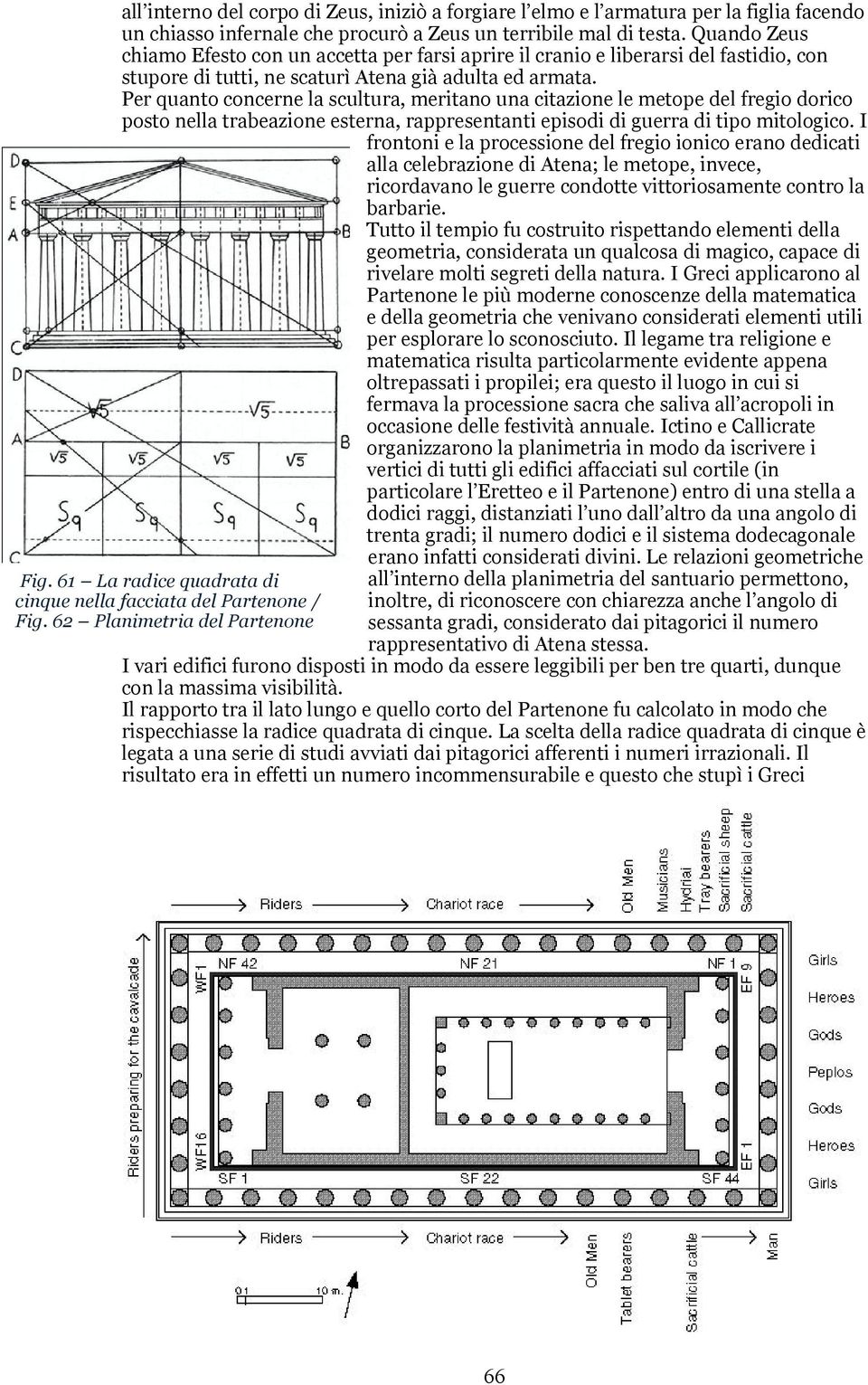 Per quanto concerne la scultura, meritano una citazione le metope del fregio dorico posto nella trabeazione esterna, rappresentanti episodi di guerra di tipo mitologico.