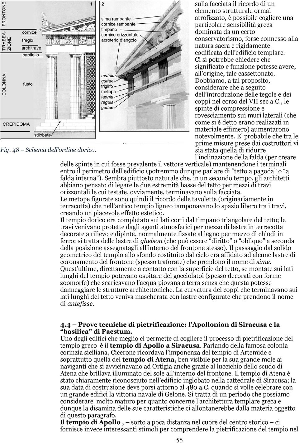 Dobbiamo, a tal proposito, considerare che a seguito dell introduzione delle tegole e dei coppi nel corso del VII sec a.c., le spinte di compressione e rovesciamento sui muri laterali (che come si è detto erano realizzati in materiale effimero) aumentarono notevolmente.