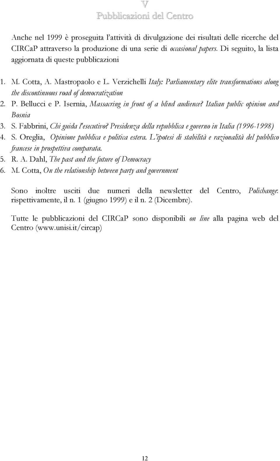 Isernia, Massacring in front of a blind audience? Italian public opinion and Bosnia 3. S. Fabbrini, Chi guida l'esecutivo? Presidenza della repubblica e governo in Italia (1996-1998) 4. S. Oreglia, Opinione pubblica e politica estera.