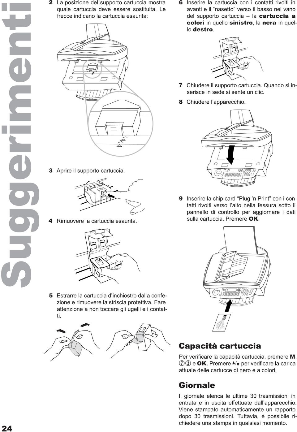 6 Inserire la cartuccia con i contatti rivolti in avanti e il nasetto verso il basso nel vano del supporto cartuccia la cartuccia a colori in quello sinistro, la nera in quello destro.