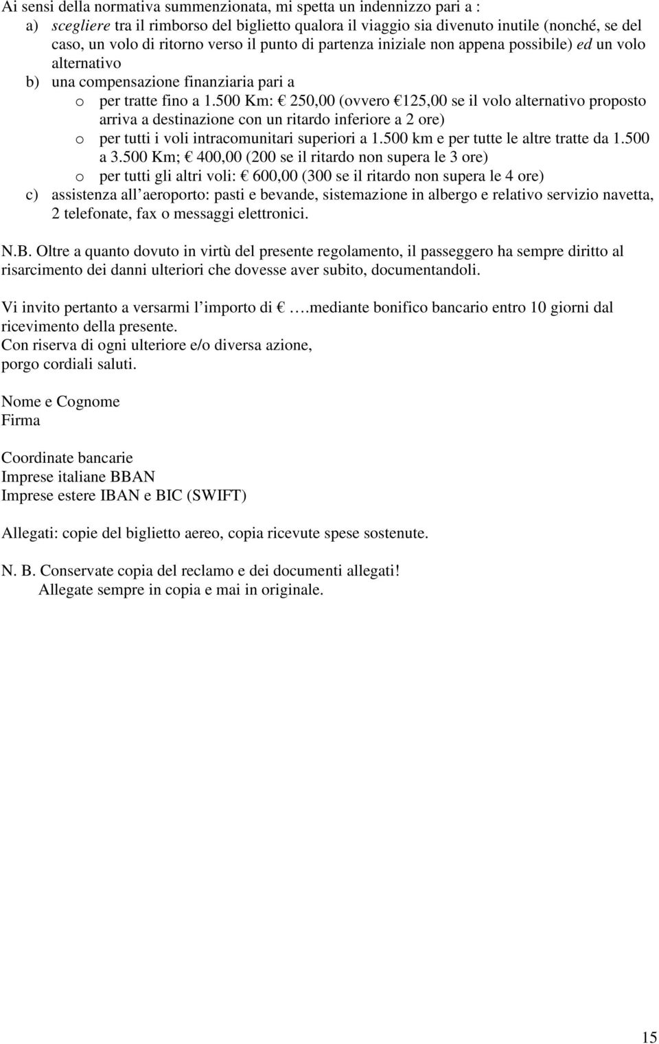 500 Km: 250,00 (ovvero 125,00 se il volo alternativo proposto arriva a destinazione con un ritardo inferiore a 2 ore) o per tutti i voli intracomunitari superiori a 1.