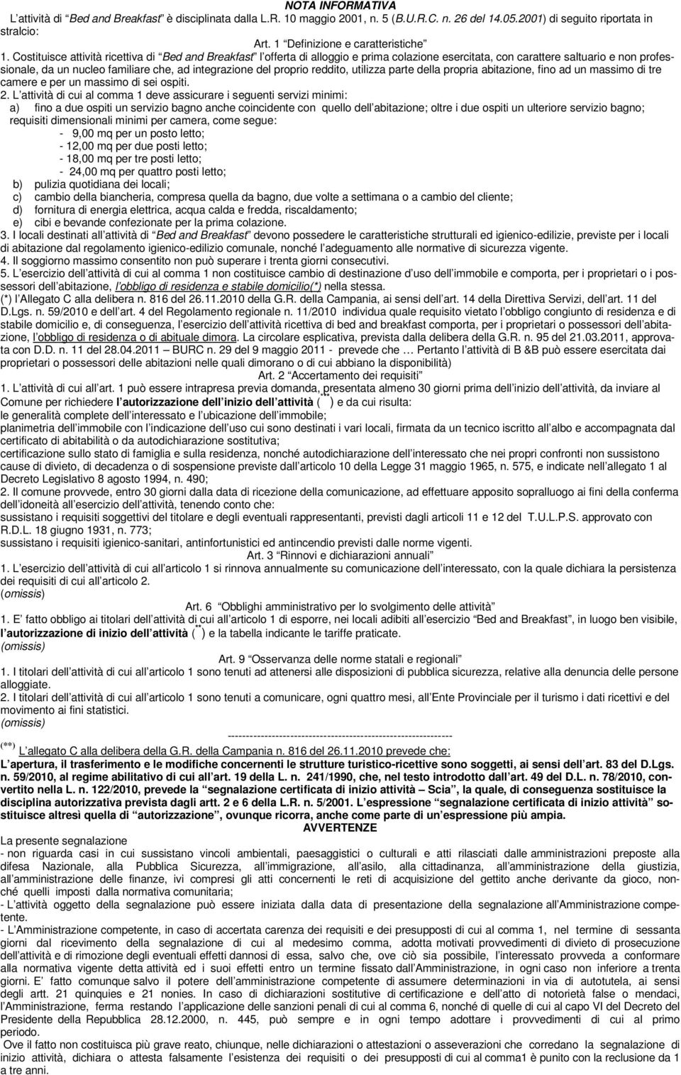 Costituisce attività ricettiva di Bed and Breakfast l offerta di alloggio e prima colazione esercitata, con carattere saltuario e non professionale, da un nucleo familiare che, ad integrazione del