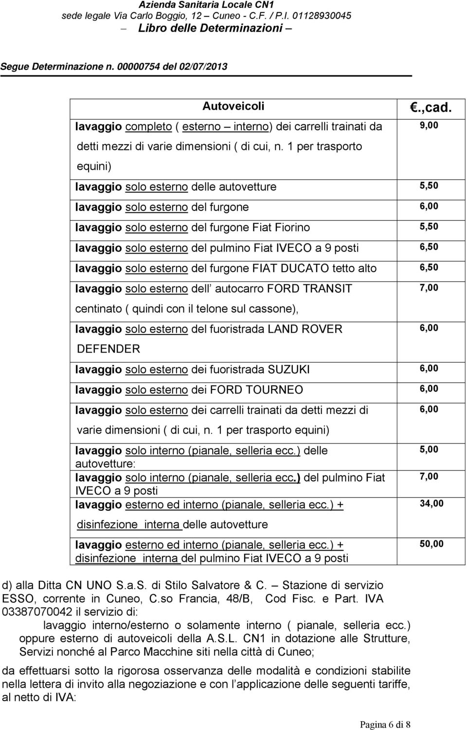 6,50 lavaggio solo esterno del furgone FIAT DUCATO tetto alto 6,50 lavaggio solo esterno dell autocarro FORD TRANSIT centinato ( quindi con il telone sul cassone), lavaggio solo esterno del