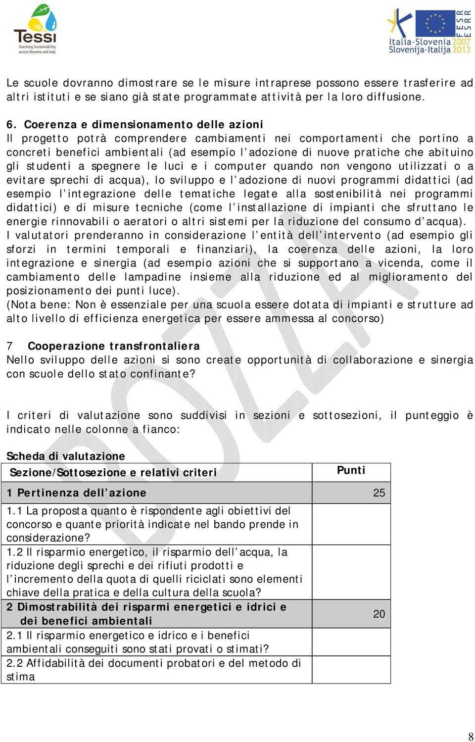 gli studenti a spegnere le luci e i computer quando non vengono utilizzati o a evitare sprechi di acqua), lo sviluppo e l adozione di nuovi programmi didattici (ad esempio l integrazione delle