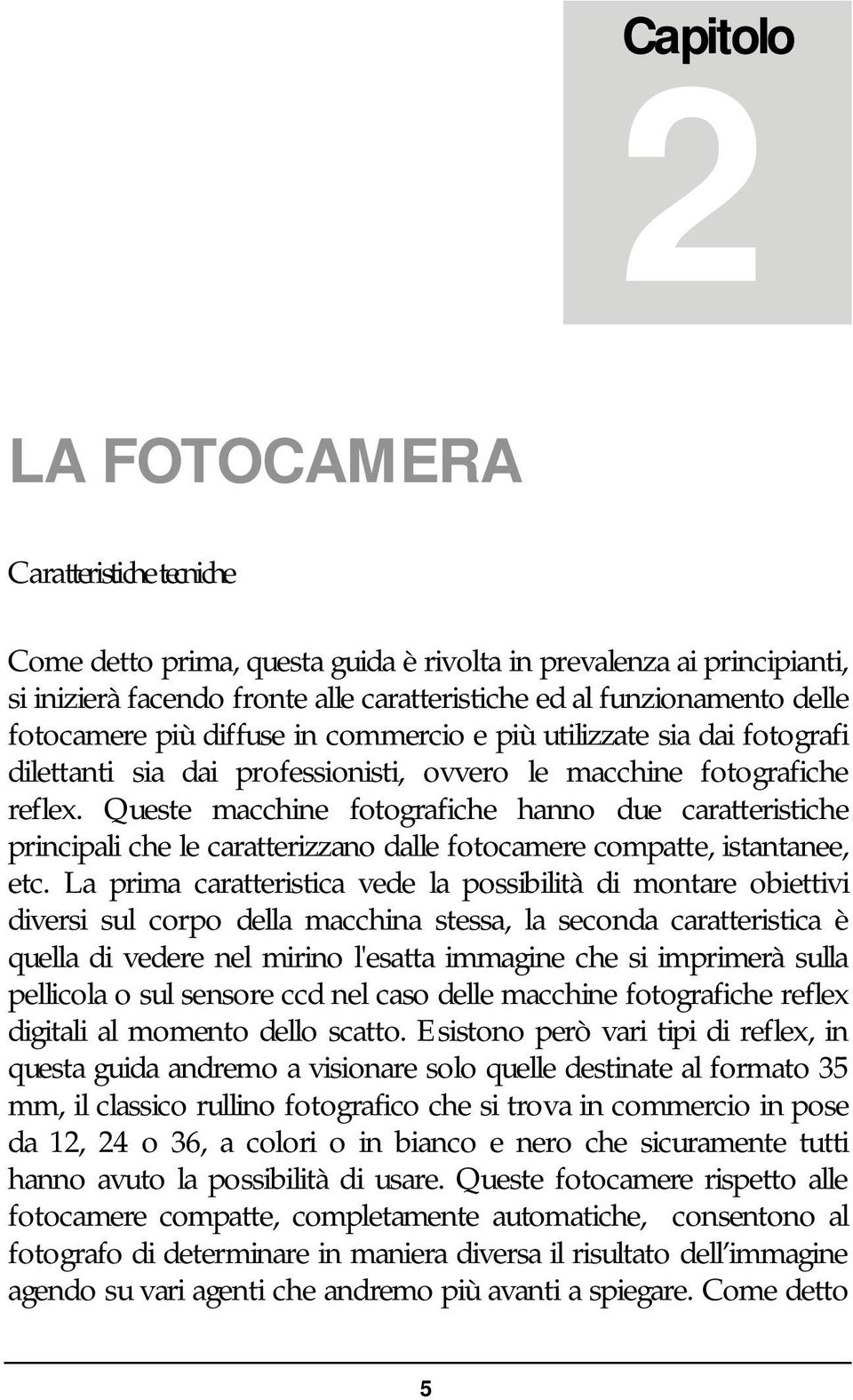 Queste macchine fotografiche hanno due caratteristiche principali che le caratterizzano dalle fotocamere compatte, istantanee, etc.