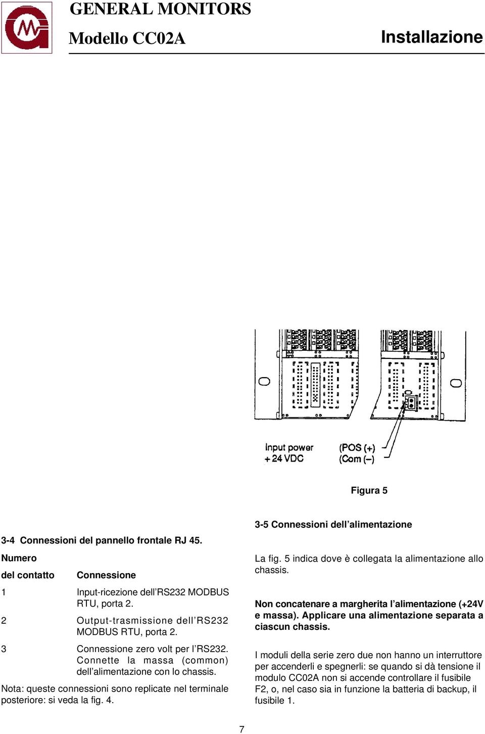 Nota: queste connessioni sono replicate nel terminale posteriore: si veda la fig. 4. 3-5 Connessioni dell alimentazione La fig. 5 indica dove è collegata la alimentazione allo chassis.