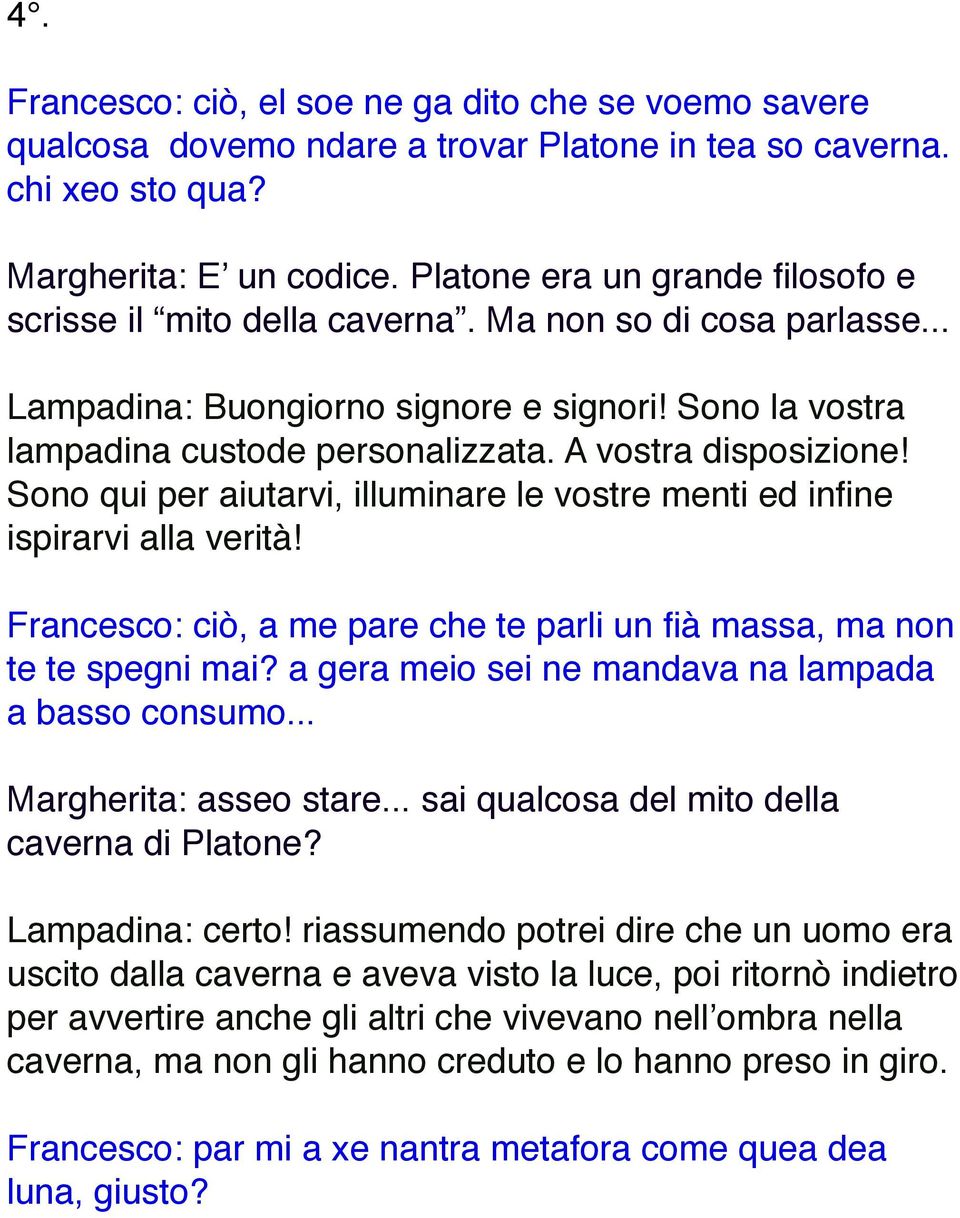 A vostra disposizione! Sono qui per aiutarvi, illuminare le vostre menti ed infine ispirarvi alla verità! Francesco: ciò, a me pare che te parli un fià massa, ma non te te spegni mai?