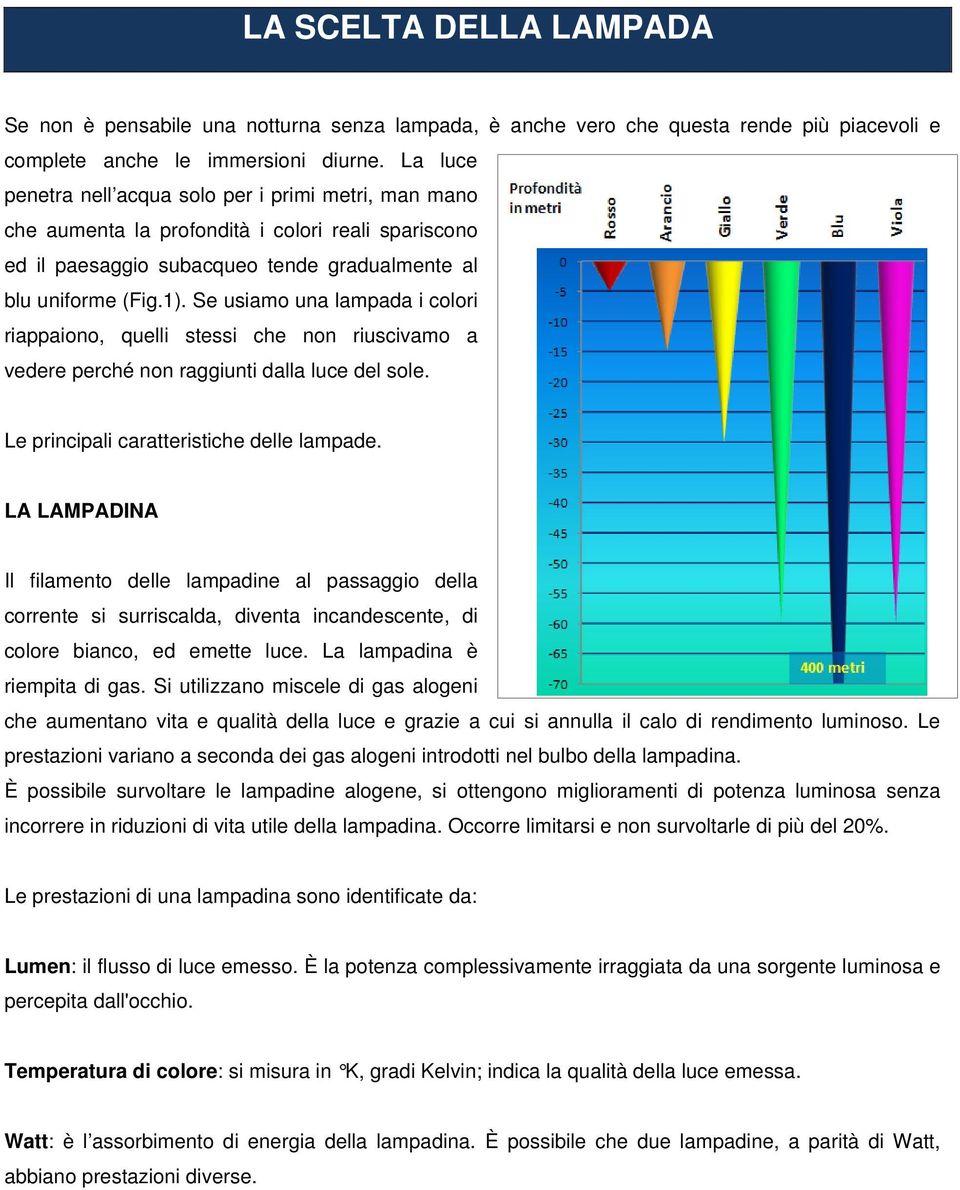 Se usiamo una lampada i colori riappaiono, quelli stessi che non riuscivamo a vedere perché non raggiunti dalla luce del sole. Le principali caratteristiche delle lampade.