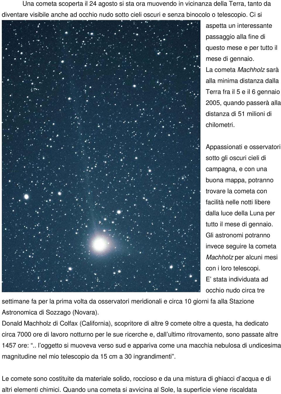 La cometa Machholz sarà alla minima distanza dalla Terra fra il 5 e il 6 gennaio 2005, quando passerà alla distanza di 51 milioni di chilometri.