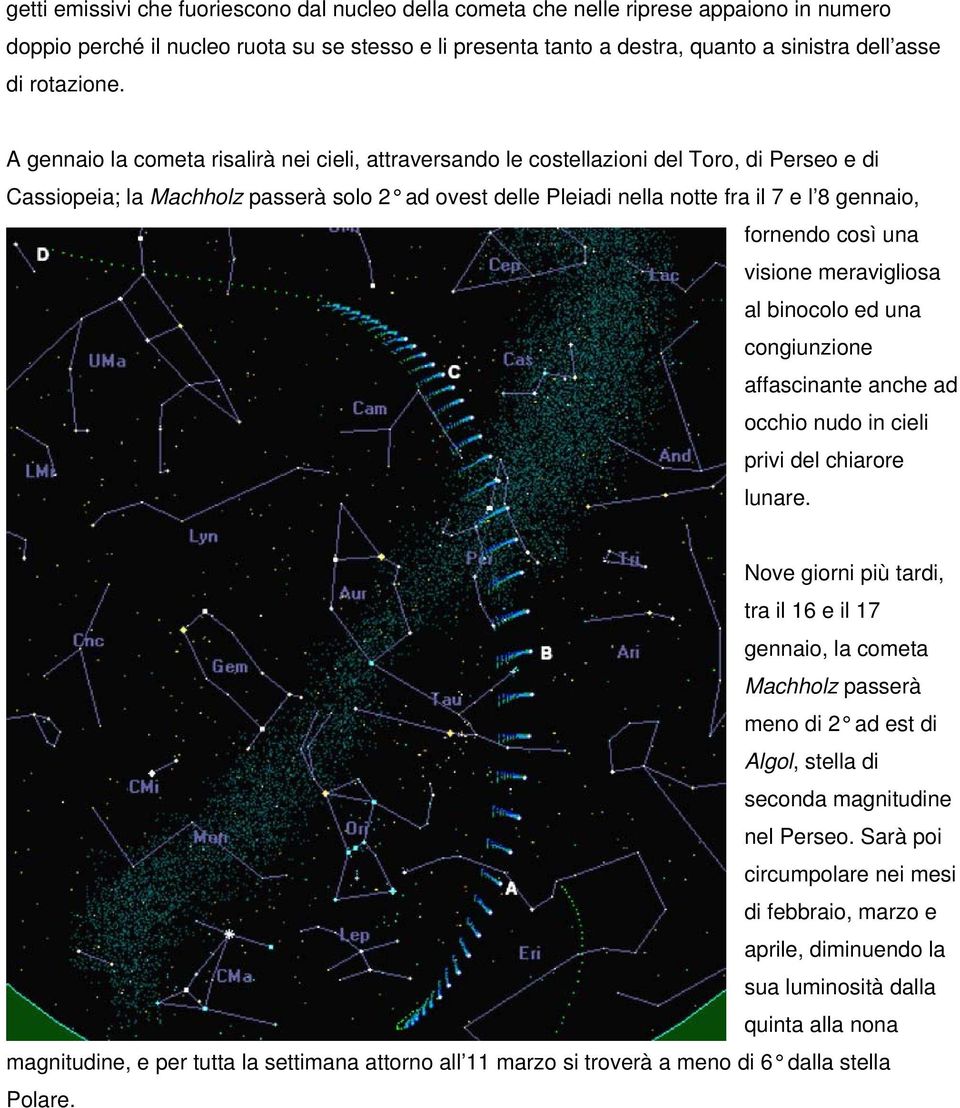 A gennaio la cometa risalirà nei cieli, attraversando le costellazioni del Toro, di Perseo e di Cassiopeia; la Machholz passerà solo 2 ad ovest delle Pleiadi nella notte fra il 7 e l 8 gennaio,