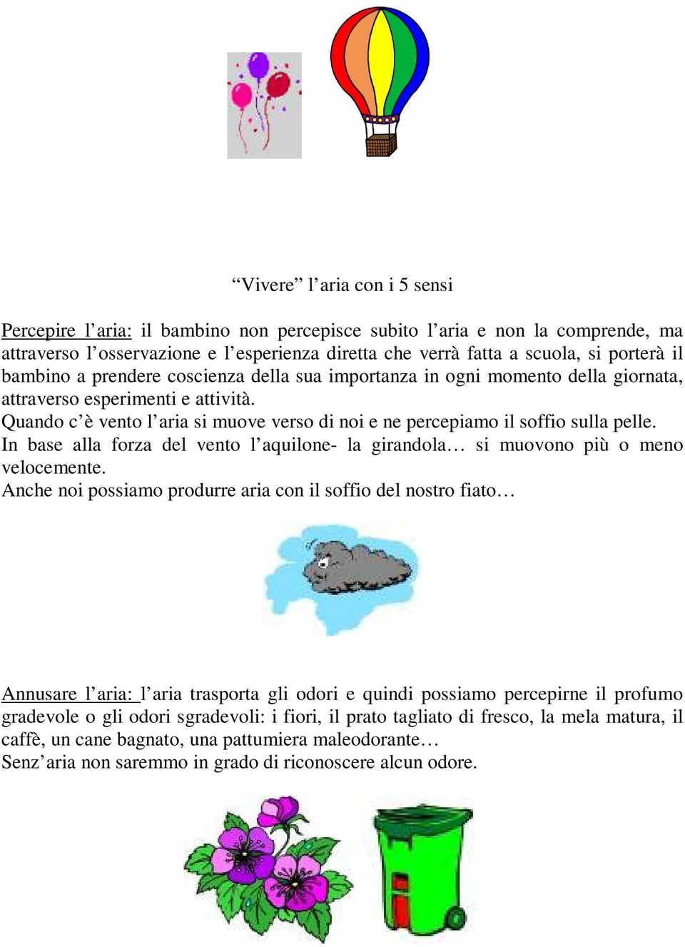 Quando c è vento l aria si muove verso di noi e ne percepiamo il soffio sulla pelle. In base alla forza del vento l aquilone- la girandola si muovono più o meno velocemente.