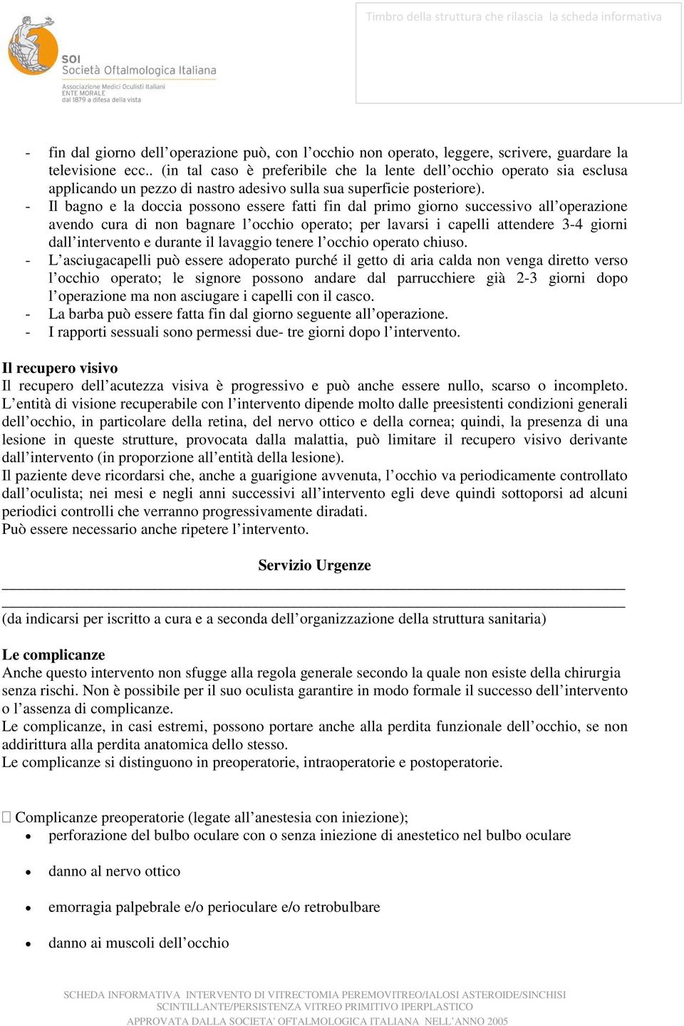 - Il bagno e la doccia possono essere fatti fin dal primo giorno successivo all operazione avendo cura di non bagnare l occhio operato; per lavarsi i capelli attendere 3-4 giorni dall intervento e