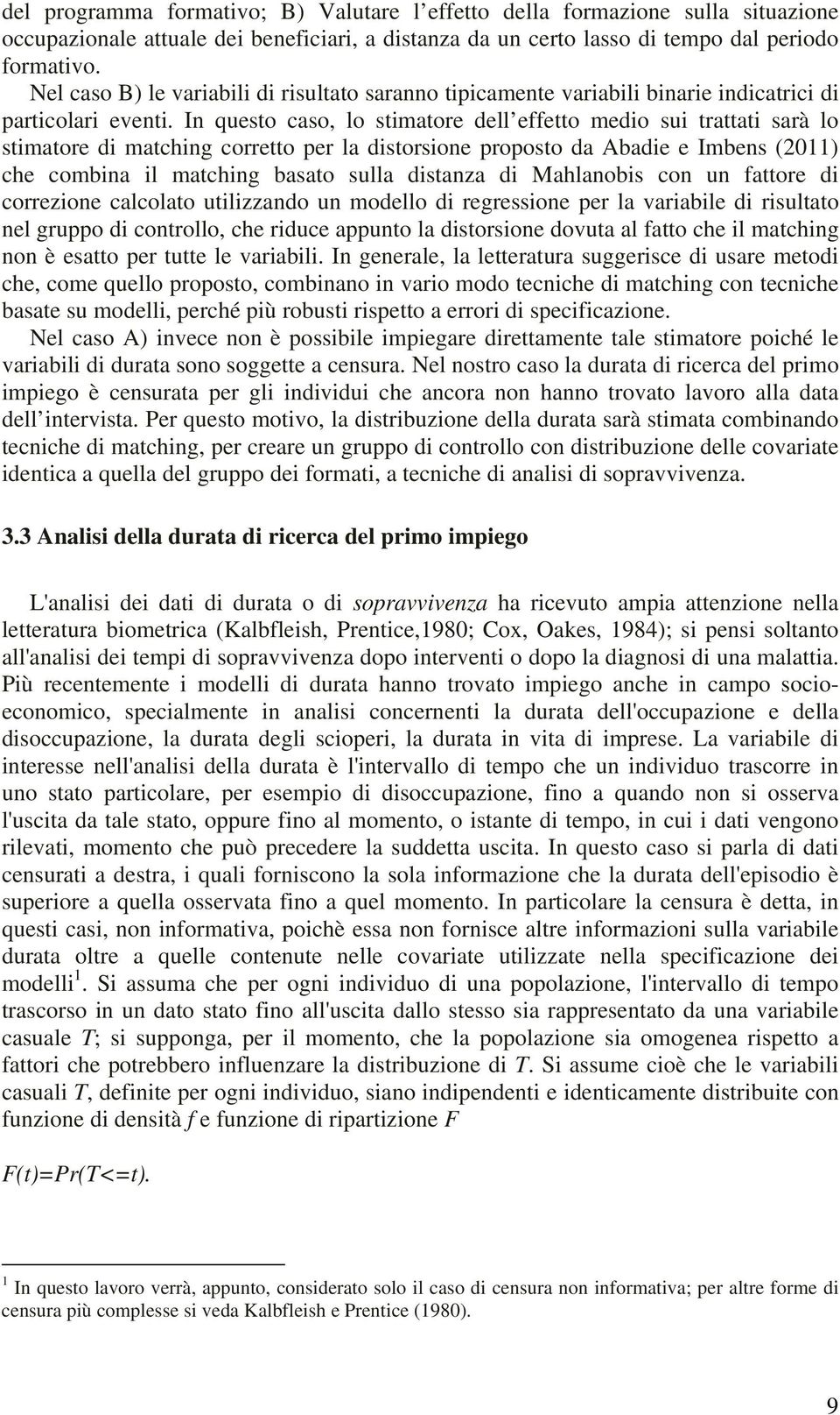 In questo caso, lo stimatore dell effetto medio sui trattati sarà lo stimatore di matching corretto per la distorsione proposto da Abadie e Imbens (2011) che combina il matching basato sulla distanza