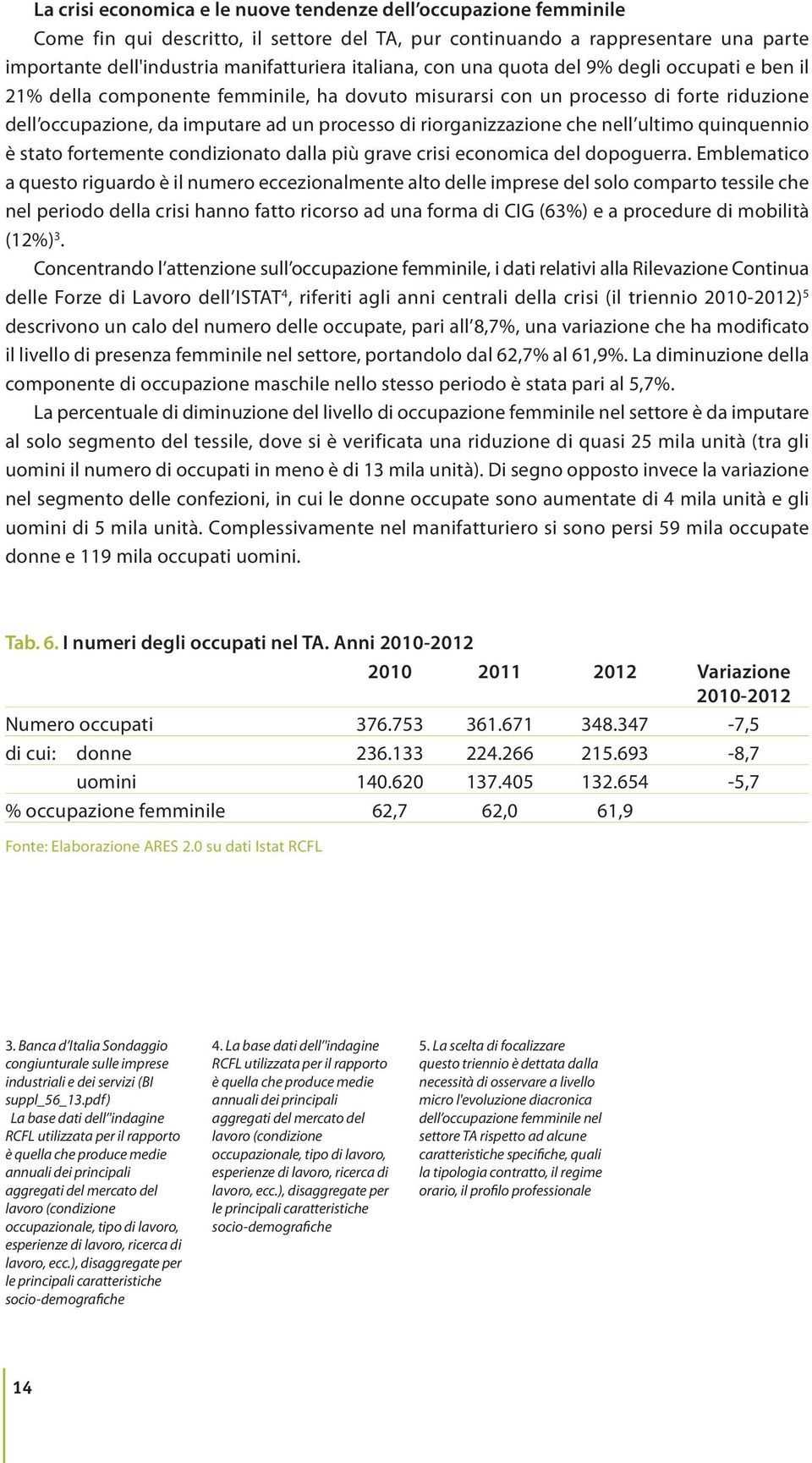 nell ultimo quinquennio è stato fortemente condizionato dalla più grave crisi economica del dopoguerra.