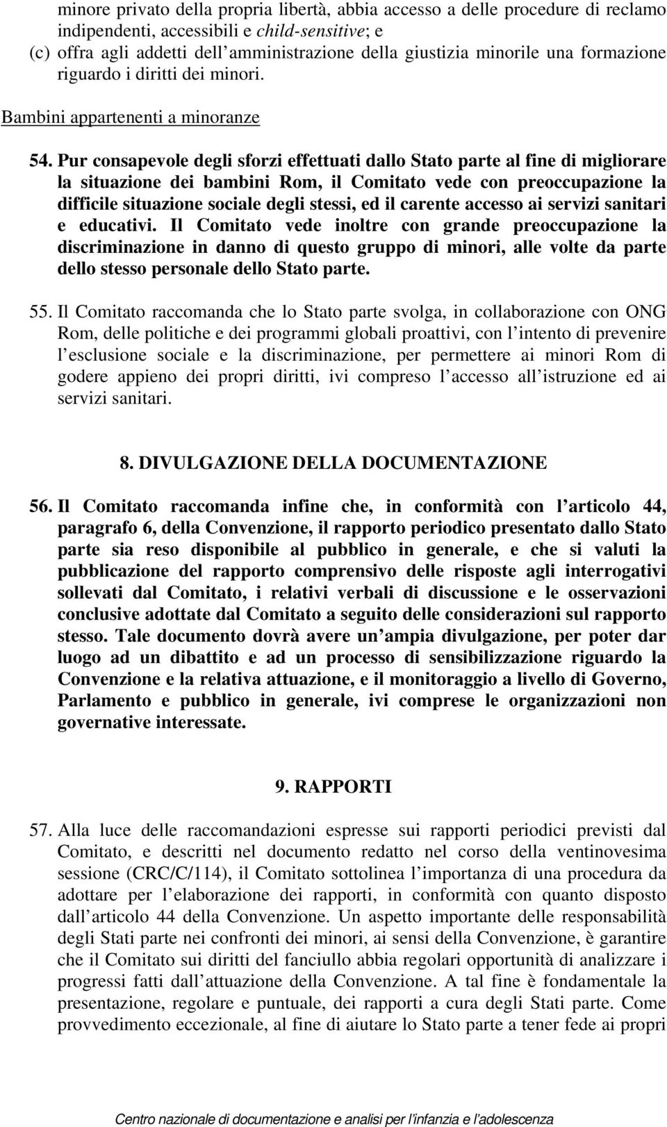 Pur consapevole degli sforzi effettuati dallo Stato parte al fine di migliorare la situazione dei bambini Rom, il Comitato vede con preoccupazione la difficile situazione sociale degli stessi, ed il