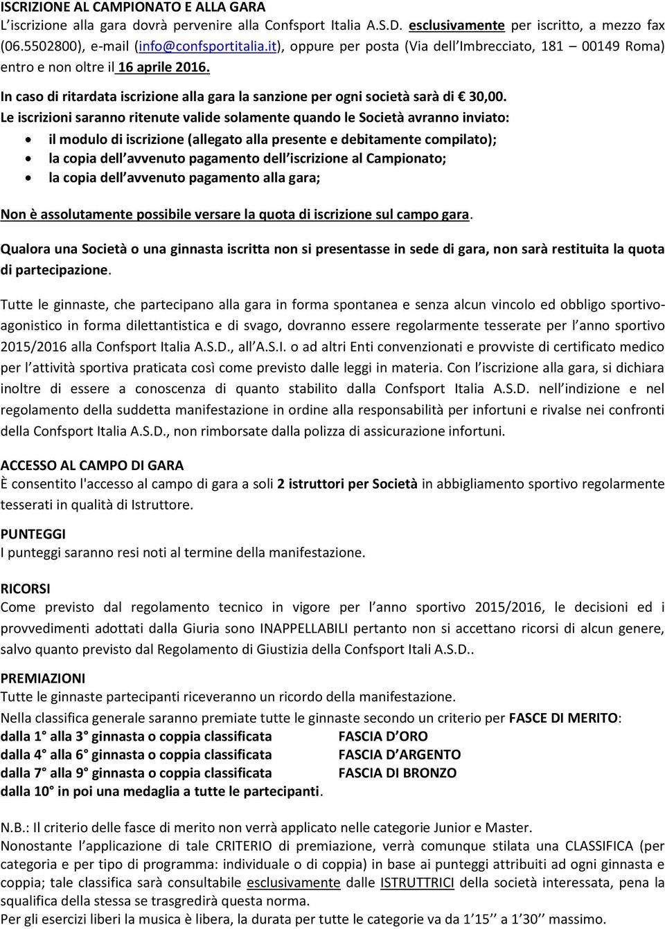 Le iscrizioni saranno ritenute valide solamente quando le Società avranno inviato: il modulo di iscrizione (allegato alla presente e debitamente compilato); la copia dell avvenuto pagamento dell