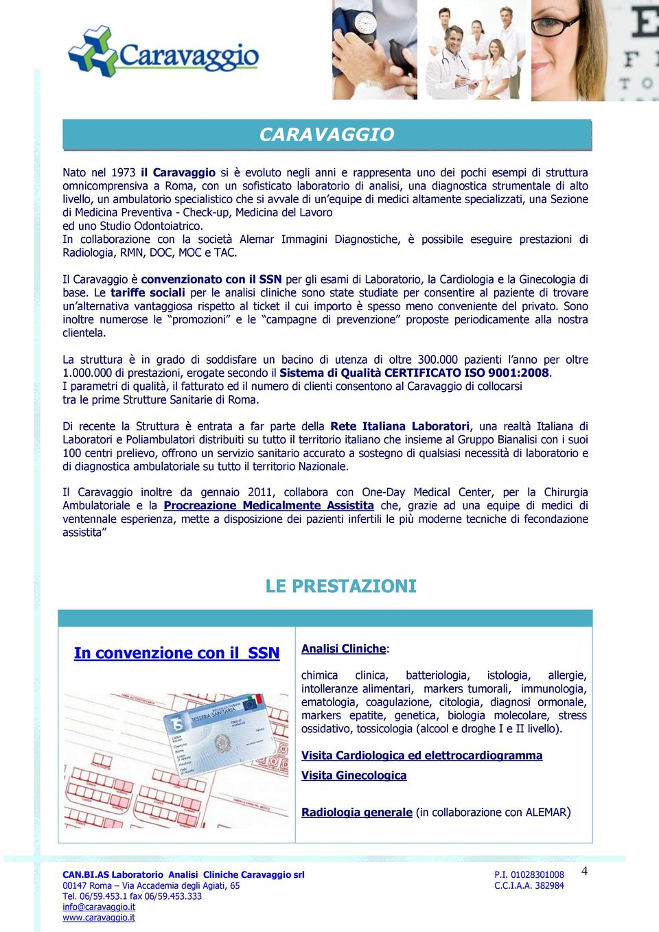 Studio Odontoiatrico. In collaborazione con la società Alemar Immagini Diagnostiche, è possibile eseguire prestazioni di Radiologia, RMN, DOC, MOC e TAC.