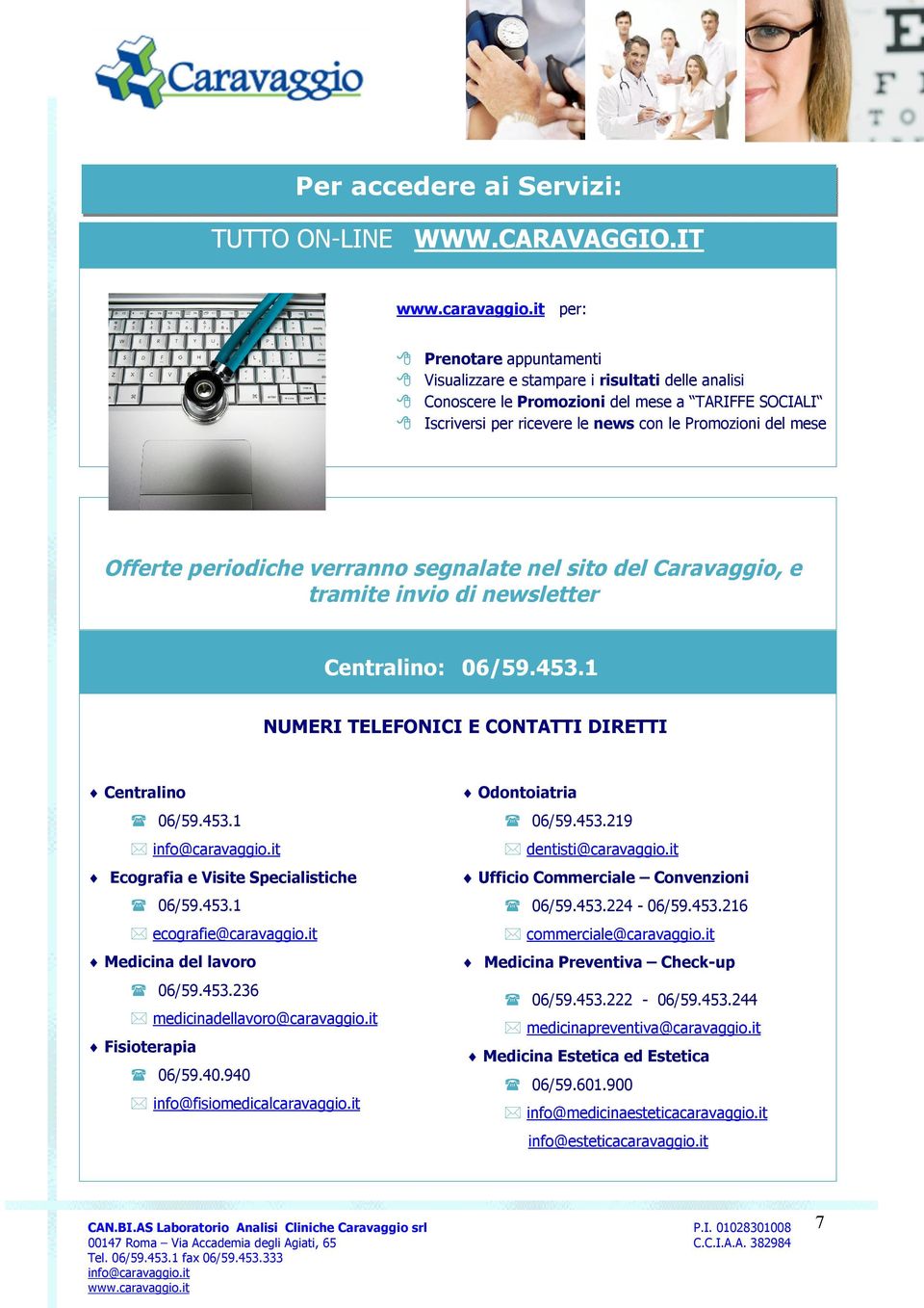 periodiche verranno segnalate nel sito del Caravaggio, e tramite invio di newsletter Centralino: 06/59.453.1 NUMERI TELEFONICI E CONTATTI DIRETTI Centralino 06/59.453.1 Ecografia e Visite Specialistiche 06/59.