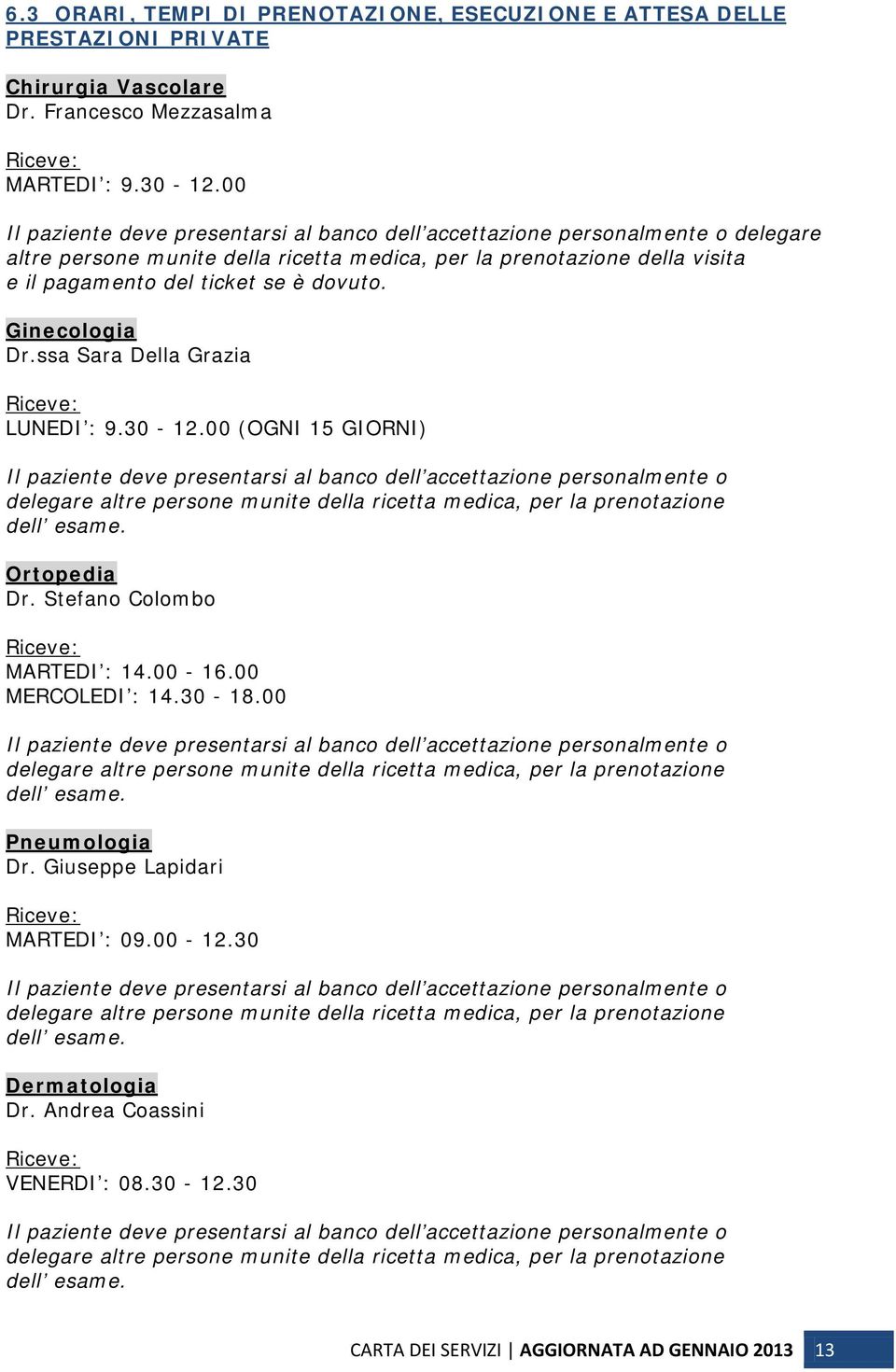 ssa Sara Della Grazia Riceve: LUNEDI : 9.30-12.00 (OGNI 15 GIORNI) dell esame. Ortopedia Dr. Stefano Colombo Riceve: MARTEDI : 14.00-16.00 MERCOLEDI : 14.30-18.