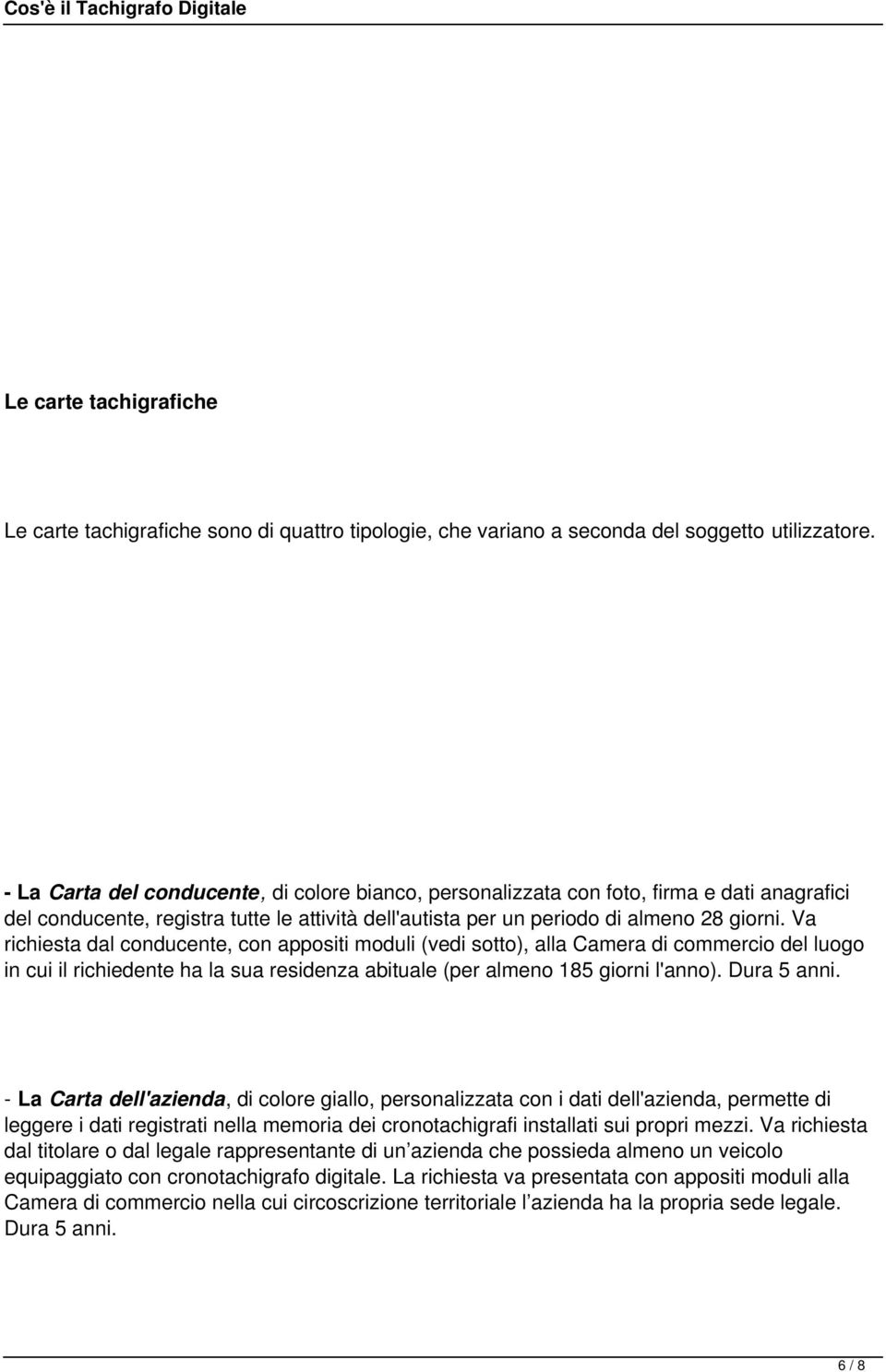 Va richiesta dal conducente, con appositi moduli (vedi sotto), alla Camera di commercio del luogo in cui il richiedente ha la sua residenza abituale (per almeno 185 giorni l'anno). Dura 5 anni.