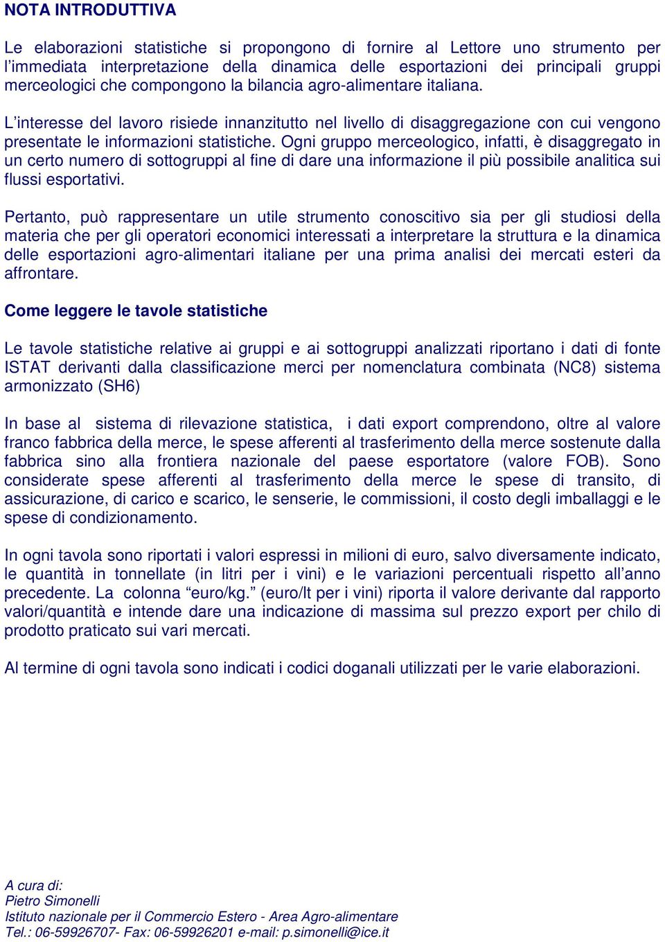 Ogni gruppo merceologico, infatti, è disaggregato in un certo numero di sottogruppi al fine di dare una informazione il più possibile analitica sui flussi esportativi.