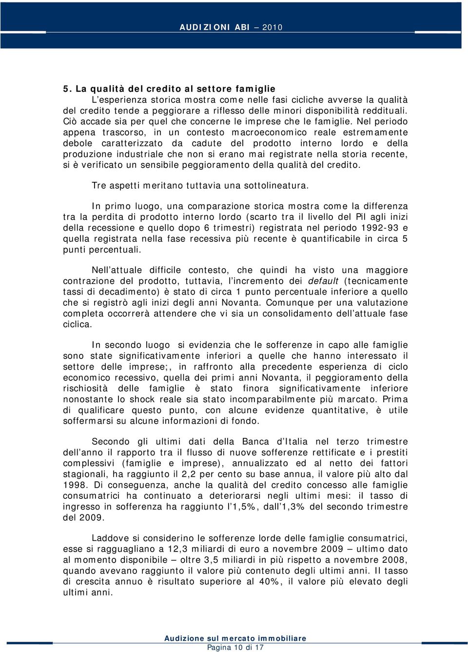 Nel periodo appena trascorso, in un contesto macroeconomico reale estremamente debole caratterizzato da cadute del prodotto interno lordo e della produzione industriale che non si erano mai