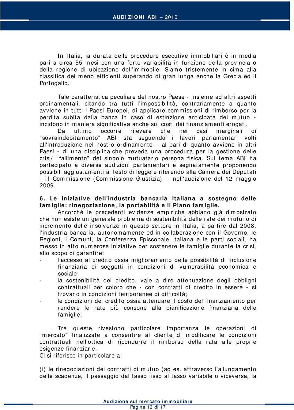 Tale caratteristica peculiare del nostro Paese - insieme ad altri aspetti ordinamentali, citando tra tutti l impossibilità, contrariamente a quanto avviene in tutti i Paesi Europei, di applicare