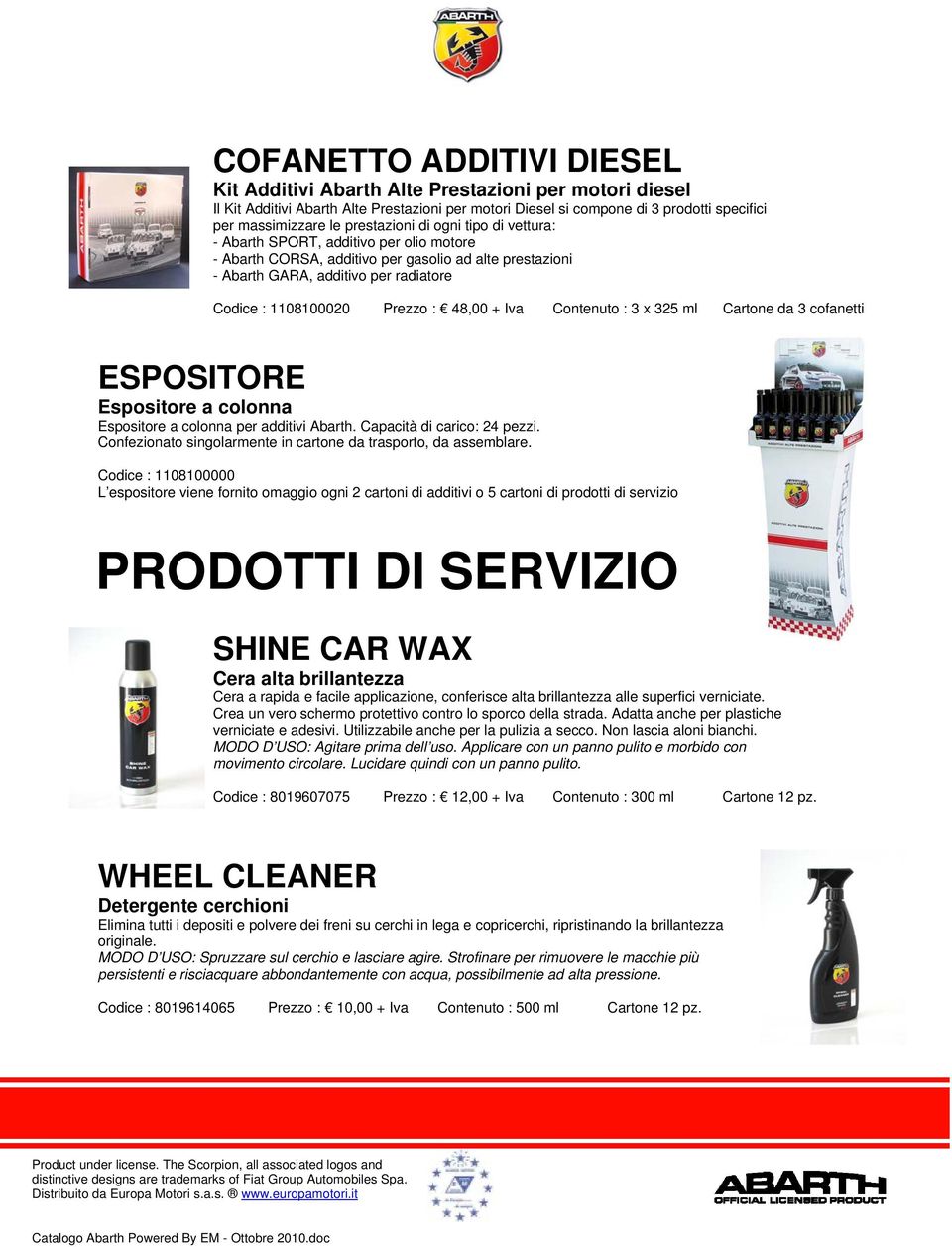 : 48,00 + Iva Contenuto : 3 x 325 ml Cartone da 3 cofanetti ESPOSITORE Espositore a colonna Espositore a colonna per additivi Abarth. Capacità di carico: 24 pezzi.